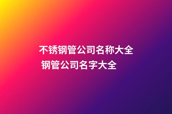 不锈钢管公司名称大全 钢管公司名字大全-第1张-公司起名-玄机派